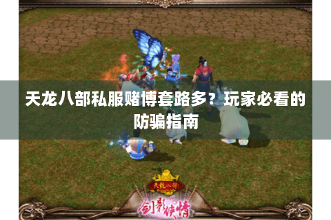 天龙八部私服赌博套路多?玩家必看的防骗指南 天龙八部私服赌博套路多?玩家必看的防骗指南