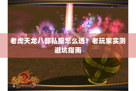老虎天龙八部私服怎么选?老玩家实测避坑指南 老虎天龙八部私服怎么选?老玩家实测避坑指南
