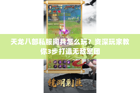 天龙八部私服阅兵怎么玩?资深玩家教你3步打造无敌军团 天龙八部私服阅兵怎么玩?资深玩家教你3步打造无敌军团