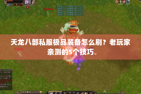 天龙八部私服极品装备怎么刷?老玩家亲测的5个技巧 天龙八部私服极品装备怎么刷?老玩家亲测的5个技巧