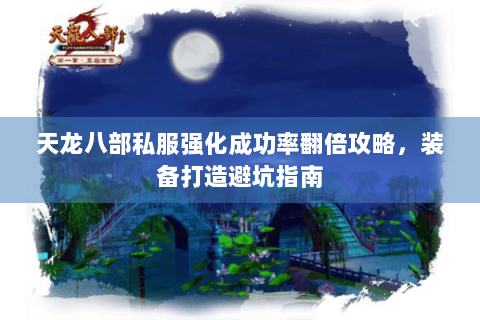 天龙八部私服强化成功率翻倍攻略,装备打造避坑指南 天龙八部私服强化成功率翻倍攻略,装备打造避坑指南
