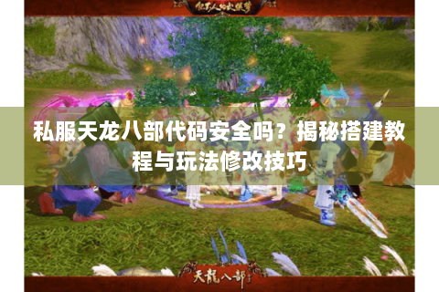 私服天龙八部代码安全吗?揭秘搭建教程与玩法修改技巧 私服天龙八部代码安全吗?揭秘搭建教程与玩法修改技巧