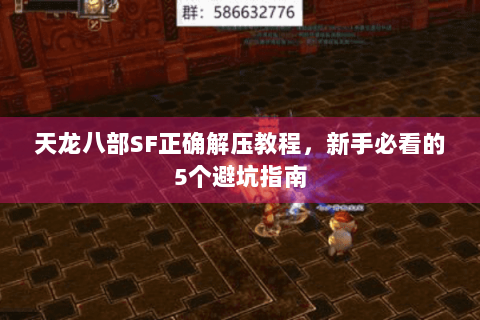 天龙八部SF正确解压教程，新手必看的5个避坑指南