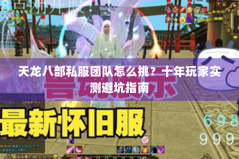 天龙八部私服团队怎么挑?十年玩家实测避坑指南 天龙八部私服团队怎么挑?十年玩家实测避坑指南
