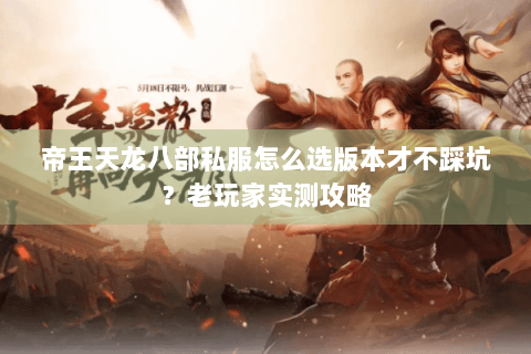 帝王天龙八部私服怎么选版本才不踩坑?老玩家实测攻略 帝王天龙八部私服怎么选版本才不踩坑?老玩家实测攻略