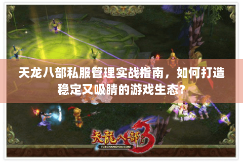 天龙八部私服管理实战指南,如何打造稳定又吸睛的游戏生态? 天龙八部私服管理实战指南,如何打造稳定又吸睛的游戏生态?