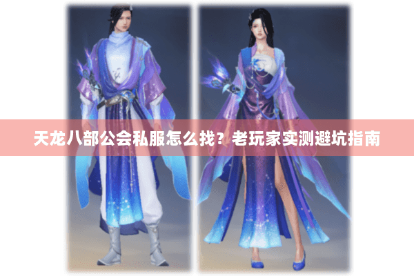 天龙八部公会私服怎么找？老玩家实测避坑指南