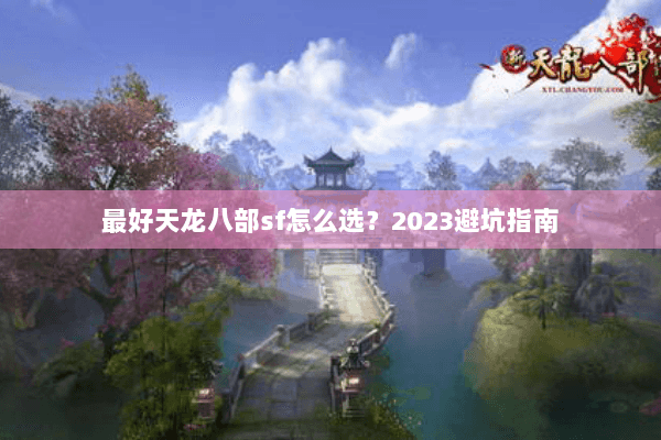 最好天龙八部sf怎么选？2023避坑指南