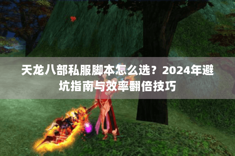 天龙八部私服脚本怎么选？2024年避坑指南与效率翻倍技巧