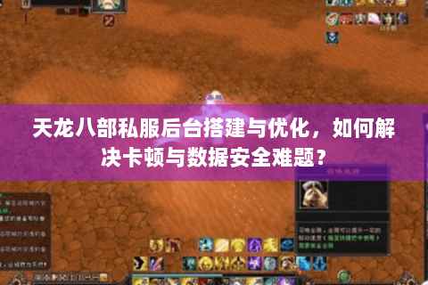 天龙八部私服后台搭建与优化,如何解决卡顿与数据安全难题? 天龙八部私服后台搭建与优化,如何解决卡顿与数据安全难题?