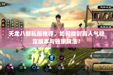天龙八部私服推荐,如何找到高人气稳定版本与独家玩法? 天龙八部私服推荐,如何找到高人气稳定版本与独家玩法?