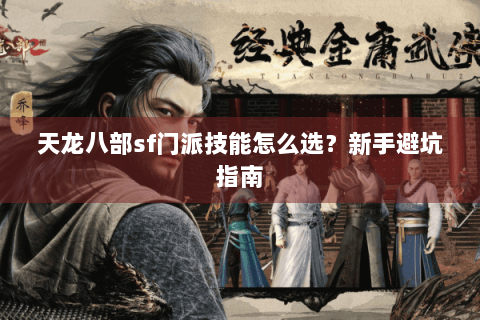 天龙八部sf门派技能怎么选？新手避坑指南