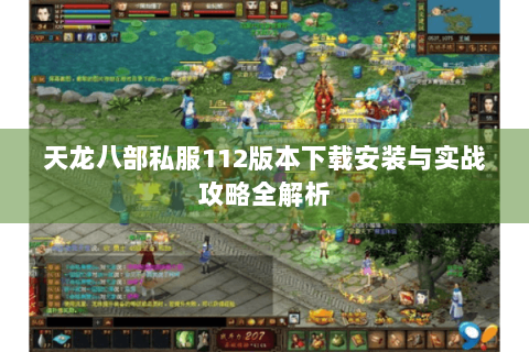 天龙八部私服112版本下载安装与实战攻略全解析 天龙八部私服112版本下载安装与实战攻略全解析