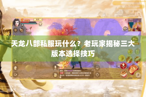 天龙八部私服玩什么?老玩家揭秘三大版本选择技巧 天龙八部私服玩什么?老玩家揭秘三大版本选择技巧