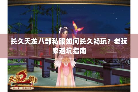 长久天龙八部私服如何长久畅玩?老玩家避坑指南 长久天龙八部私服如何长久畅玩?老玩家避坑指南