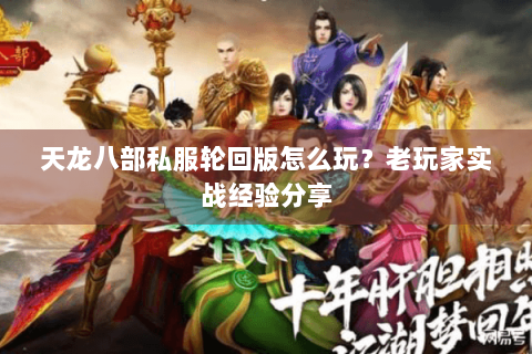 天龙八部私服轮回版怎么玩?老玩家实战经验分享 天龙八部私服轮回版怎么玩?老玩家实战经验分享