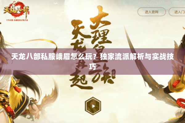 天龙八部私服峨眉怎么玩?独家流派解析与实战技巧 天龙八部私服峨眉怎么玩?独家流派解析与实战技巧