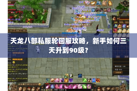 天龙八部私服轮回服攻略,新手如何三天升到90级? 天龙八部私服轮回服攻略,新手如何三天升到90级?