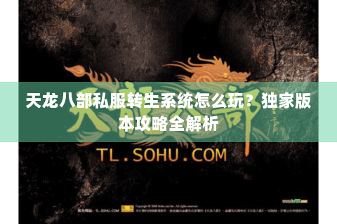 天龙八部私服转生系统怎么玩?独家版本攻略全解析 天龙八部私服转生系统怎么玩?独家版本攻略全解析