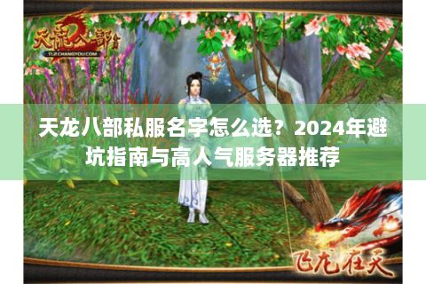 天龙八部私服名字怎么选?2024年避坑指南与高人气服务器推荐 天龙八部私服名字怎么选?2024年避坑指南与高人气服务器推荐