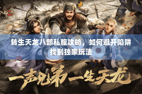 转生天龙八部私服攻略，如何避开陷阱找到独家玩法