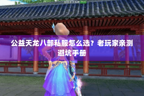 公益天龙八部私服怎么选?老玩家亲测避坑手册 公益天龙八部私服怎么选?老玩家亲测避坑手册