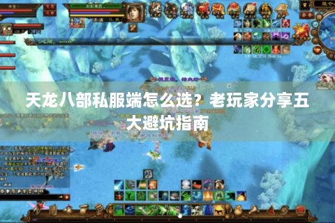 天龙八部私服端怎么选?老玩家分享五大避坑指南 天龙八部私服端怎么选?老玩家分享五大避坑指南
