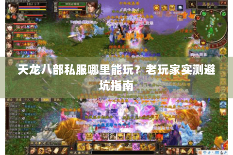 天龙八部私服哪里能玩?老玩家实测避坑指南 天龙八部私服哪里能玩?老玩家实测避坑指南
