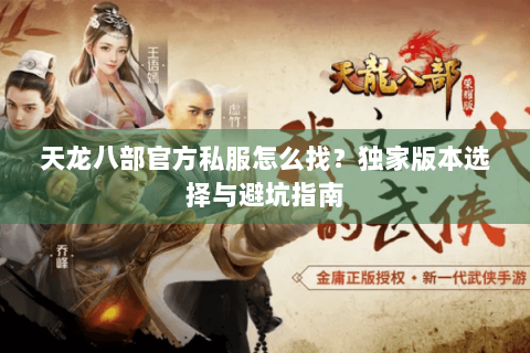天龙八部官方私服怎么找?独家版本选择与避坑指南 天龙八部官方私服怎么找?独家版本选择与避坑指南