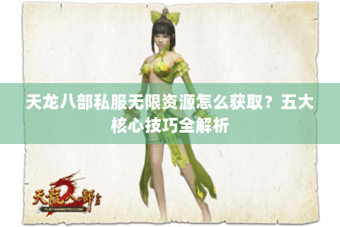 天龙八部私服无限资源怎么获取？五大核心技巧全解析