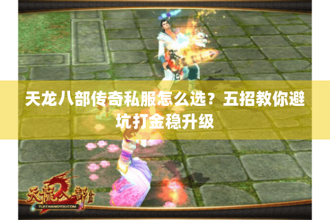 天龙八部传奇私服怎么选?五招教你避坑打金稳升级 天龙八部传奇私服怎么选?五招教你避坑打金稳升级