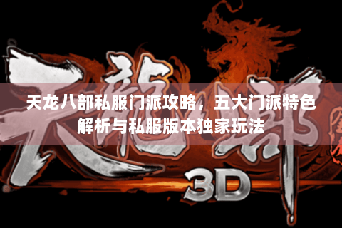 天龙八部私服门派攻略,五大门派特色解析与私服版本独家玩法 天龙八部私服门派攻略,五大门派特色解析与私服版本独家玩法