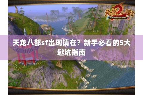天龙八部sf出现请在?新手必看的5大避坑指南 天龙八部sf出现请在?新手必看的5大避坑指南