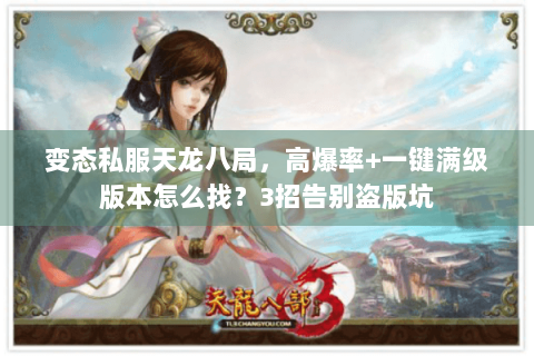 变态私服天龙八局，高爆率+一键满级版本怎么找？3招告别盗版坑