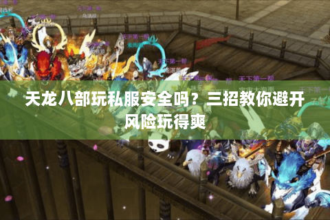 天龙八部玩私服安全吗?三招教你避开风险玩得爽 天龙八部玩私服安全吗?三招教你避开风险玩得爽