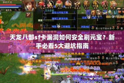 天龙八部sf卡漏洞如何安全刷元宝?新手必看5大避坑指南 天龙八部sf卡漏洞如何安全刷元宝?新手必看5大避坑指南