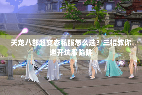 天龙八部超变态私服怎么选？三招教你避开坑服陷阱