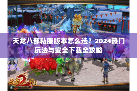 天龙八部私服版本怎么选？2024热门玩法与安全下载全攻略