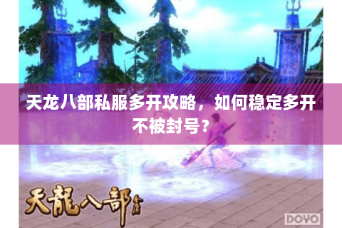 天龙八部私服多开攻略,如何稳定多开不被封号? 天龙八部私服多开攻略,如何稳定多开不被封号?
