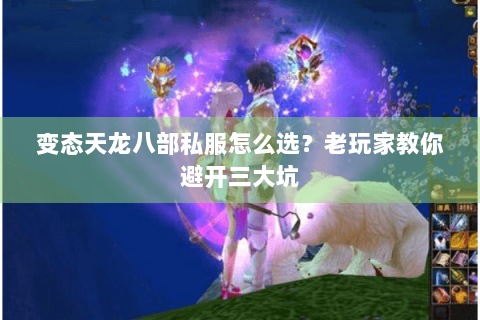 变态天龙八部私服怎么选？老玩家教你避开三大坑
