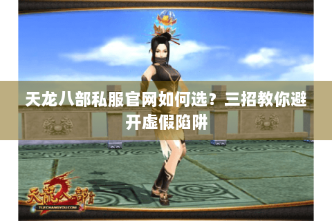 天龙八部私服官网如何选?三招教你避开虚假陷阱 天龙八部私服官网如何选?三招教你避开虚假陷阱