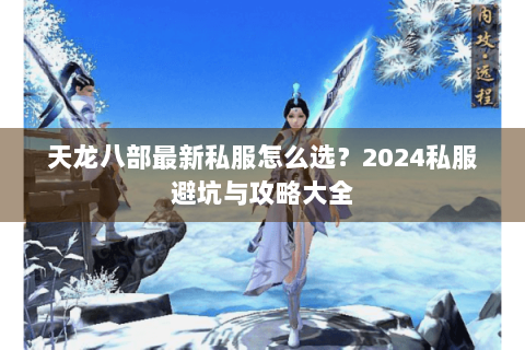 天龙八部最新私服怎么选？2024私服避坑与攻略大全