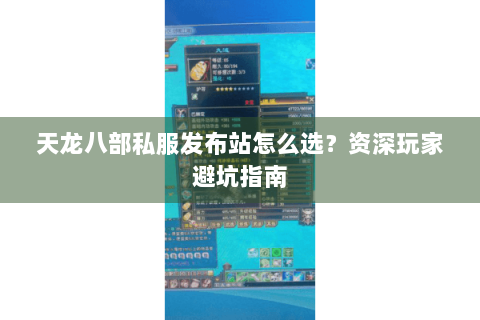 天龙八部私服发布站怎么选?资深玩家避坑指南 天龙八部私服发布站怎么选?资深玩家避坑指南