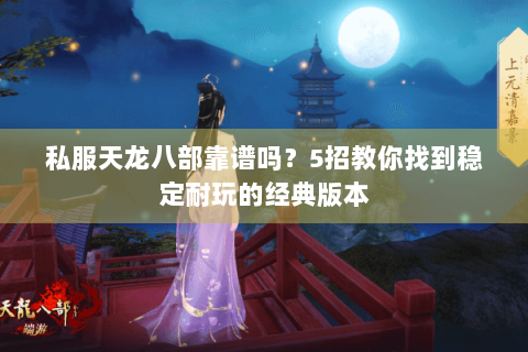 私服天龙八部靠谱吗？5招教你找到稳定耐玩的经典版本