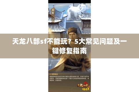 天龙八部sf不能玩？5大常见问题及一键修复指南