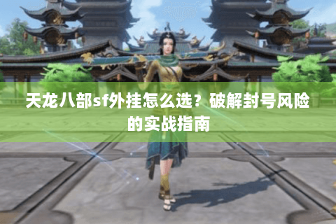 天龙八部sf外挂怎么选？破解封号风险的实战指南