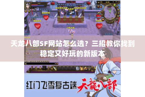 天龙八部SF网站怎么选？三招教你找到稳定又好玩的新版本