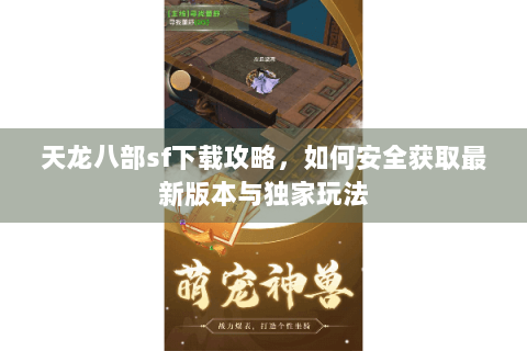 天龙八部sf下载攻略，如何安全获取最新版本与独家玩法