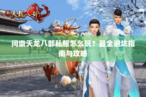 问鼎天龙八部私服怎么玩？最全避坑指南与攻略