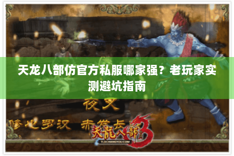 天龙八部仿官方私服哪家强？老玩家实测避坑指南